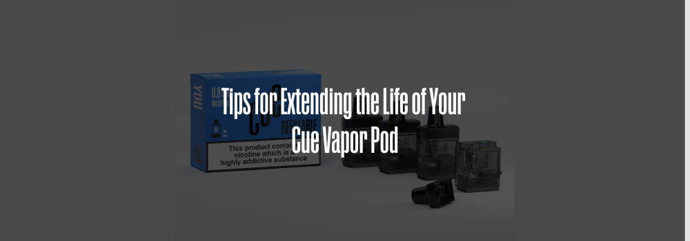 Tips for Extending the Life of Your Cue Vapor Pod