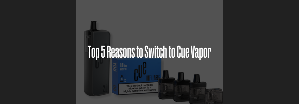 Top 5 Reasons to Switch to Cue Vapor
