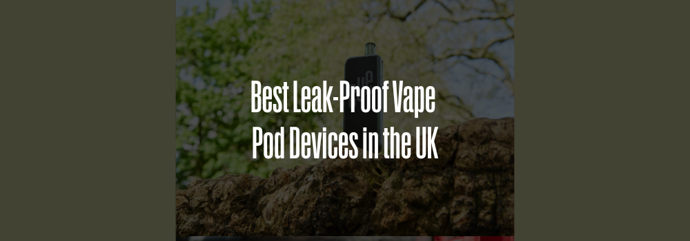 Best Leak-Proof Vape Pod Devices in the UK