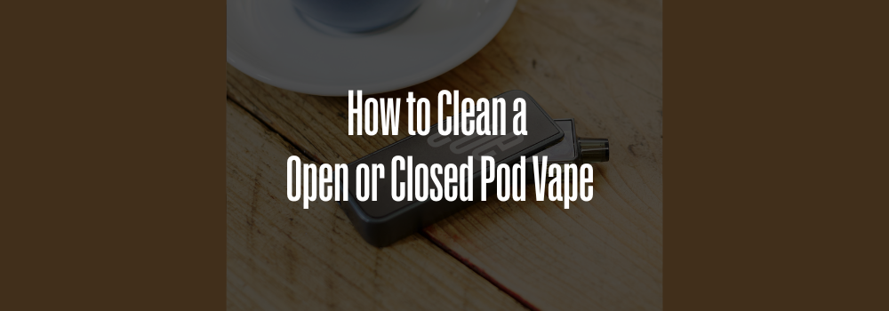How to Clean a Open or Closed Pod Vape