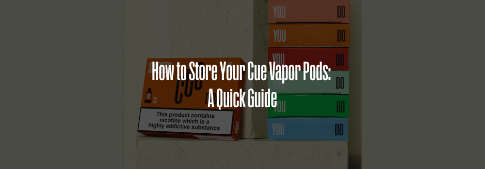 How to Store Your Cue Vapor Pods: A Quick Guide