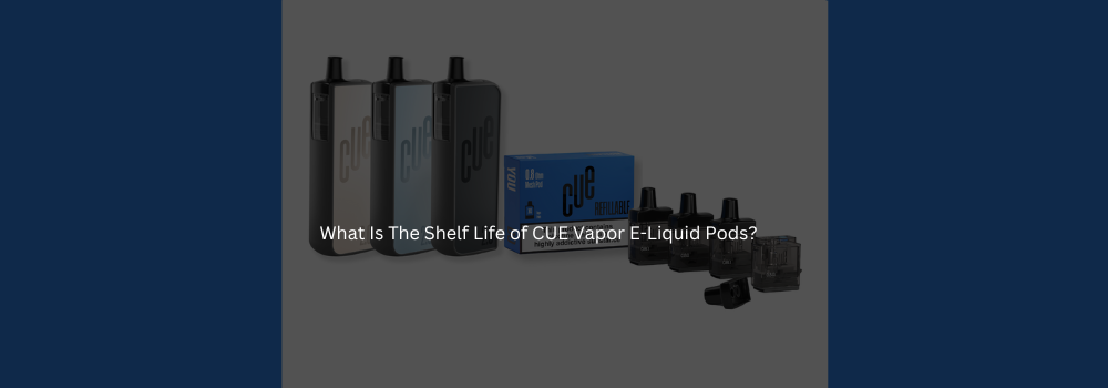 What Is The Shelf Life of CUE Vapor E-Liquid Pods?