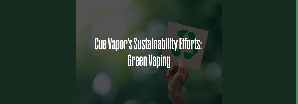 Cue Vapor's Sustainability Efforts: Green Vaping